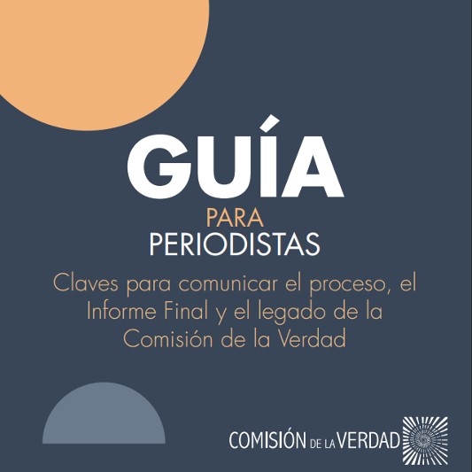 Guía para periodistas. Herramientas para cubrir el proceso, el Informe Final y el legado de la Comisión de la Verdad.